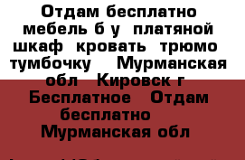 Отдам бесплатно мебель б/у: платяной шкаф, кровать, трюмо, тумбочку. - Мурманская обл., Кировск г. Бесплатное » Отдам бесплатно   . Мурманская обл.